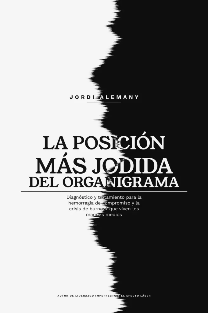 La Posición Más Jodida Del Organigrama: Diagnóstico y Tratamiento Para La Hemorragia de Compromiso Y La Crisis De Burnout Que Viven Los Mandos Intermedios